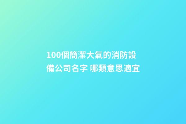 100個簡潔大氣的消防設備公司名字 哪類意思適宜-第1張-公司起名-玄機派